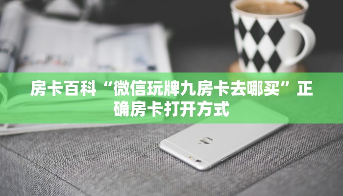 房卡百科“微信玩牌九房卡去哪买”正确房卡打开方式