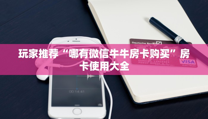 玩家推荐“哪有微信牛牛房卡购买”房卡使用大全