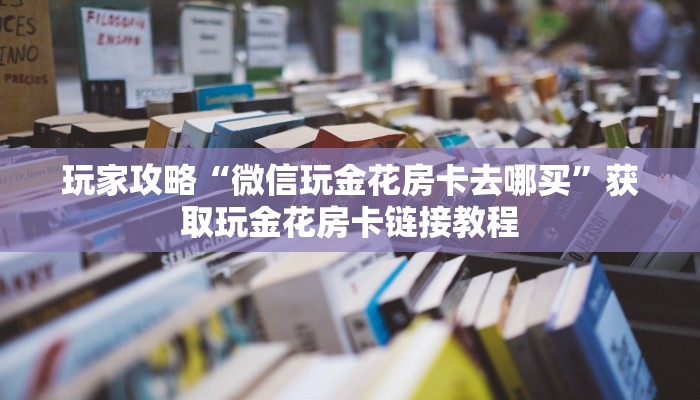 盘点一下“新人海如何买房卡”科普玩家房卡