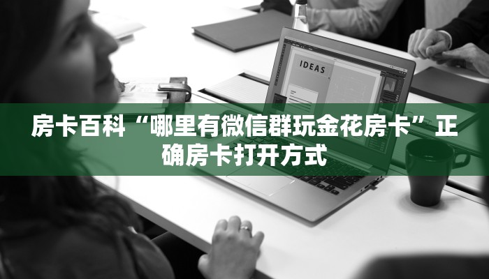 房卡百科“哪里有微信群玩金花房卡”正确房卡打开方式