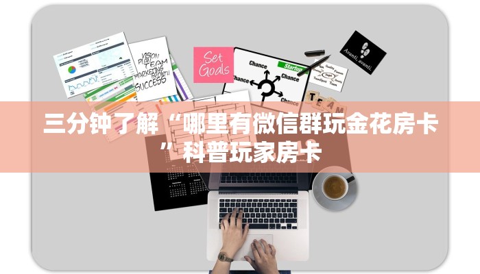 三分钟了解“哪里有微信群玩金花房卡”科普玩家房卡