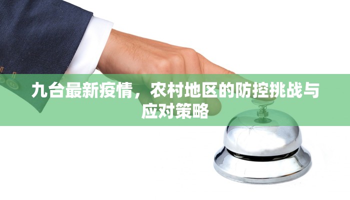 九台最新疫情，农村地区的防控挑战与应对策略
