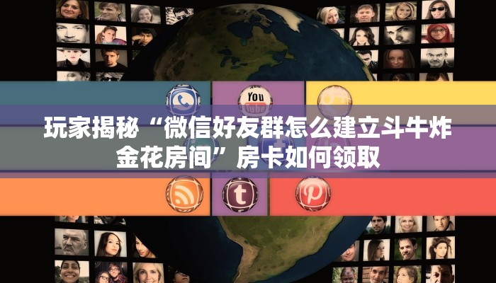玩家揭秘“微信好友群怎么建立斗牛炸金花房间”房卡如何领取