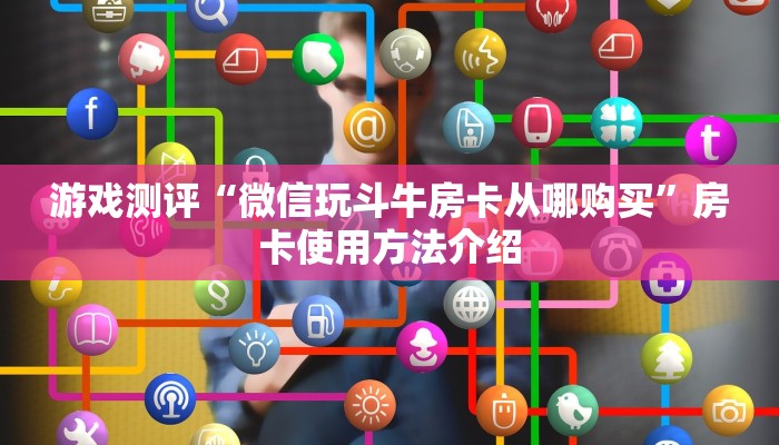 游戏测评“微信玩斗牛房卡从哪购买”房卡使用方法介绍