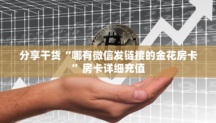 分享干货“哪有微信发链接的金花房卡”房卡详细充值