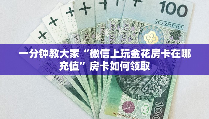 一分钟教大家“微信上玩金花房卡在哪充值”房卡如何领取