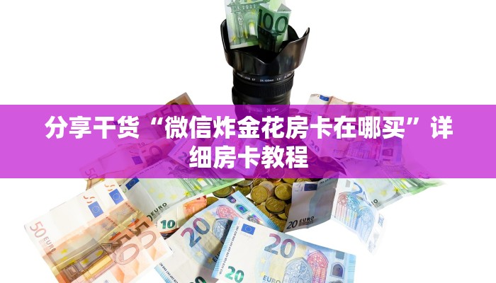 分享干货“微信炸金花房卡在哪买”详细房卡教程