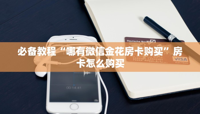 必备教程“哪有微信金花房卡购买”房卡怎么购买