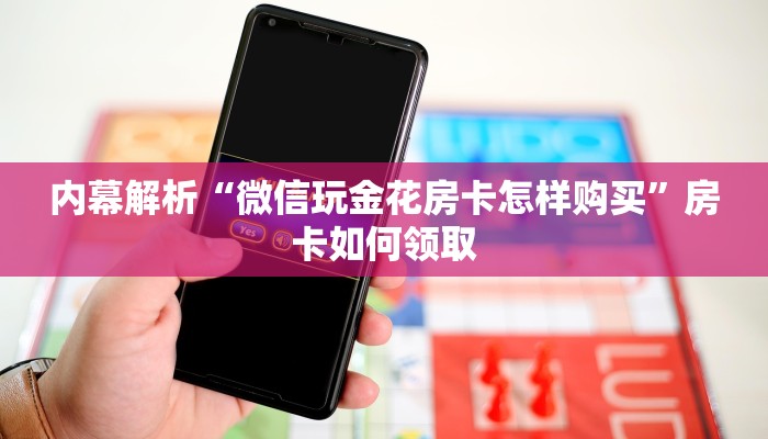 内幕解析“微信玩金花房卡怎样购买”房卡如何领取