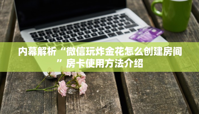 内幕解析“微信玩炸金花怎么创建房间”房卡使用方法介绍