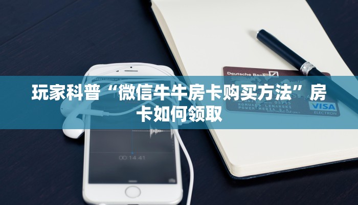 玩家科普“微信牛牛房卡购买方法”房卡如何领取