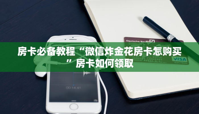 房卡必备教程“微信炸金花房卡怎购买”房卡如何领取