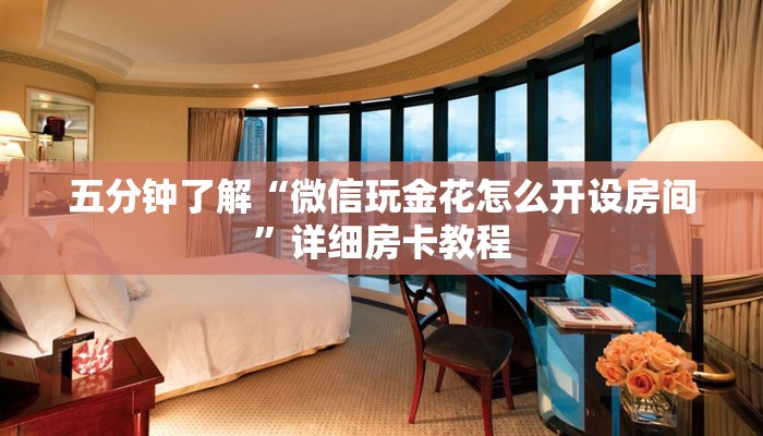 五分钟了解“微信玩金花怎么开设房间”详细房卡教程