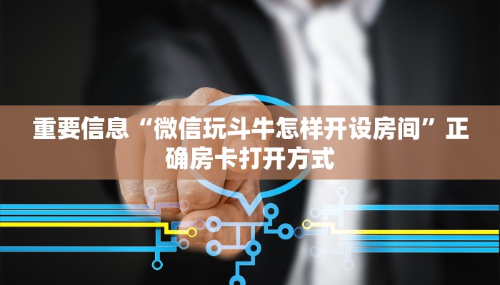 重要信息“微信玩斗牛怎样开设房间”正确房卡打开方式