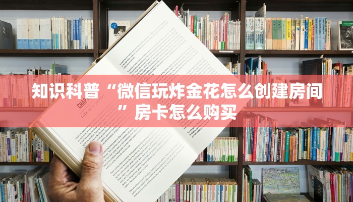 知识科普“微信玩炸金花怎么创建房间”房卡怎么购买