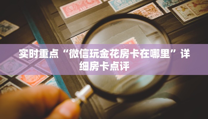 实时重点“微信玩金花房卡在哪里”详细房卡点评
