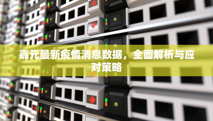 嘉元最新疫情消息数据，全面解析与应对策略