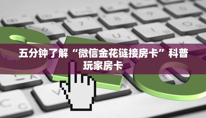 五分钟了解“微信金花链接房卡”科普玩家房卡