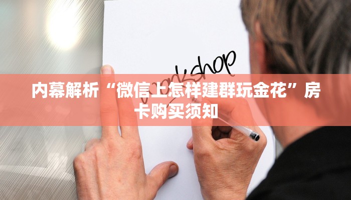 内幕解析“微信上怎样建群玩金花”房卡购买须知