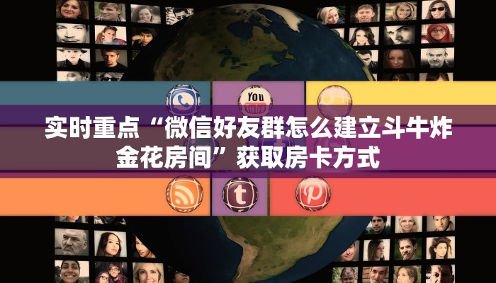 实时重点“微信好友群怎么建立斗牛炸金花房间”获取房卡方式