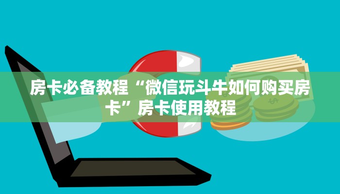 房卡必备教程“微信玩斗牛如何购买房卡”房卡使用教程