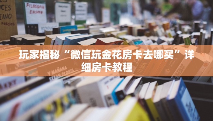 玩家揭秘“微信玩金花房卡去哪买”详细房卡教程
