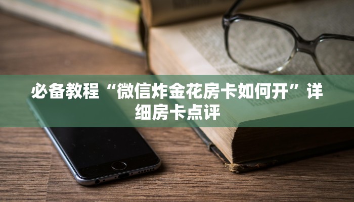 必备教程“微信炸金花房卡如何开”详细房卡点评