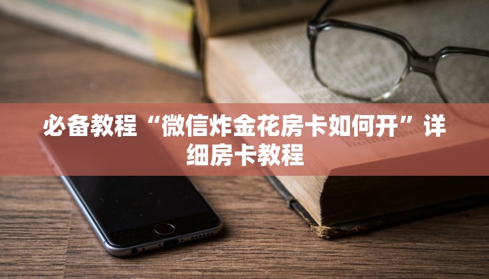 必备教程“微信炸金花房卡如何开”详细房卡教程