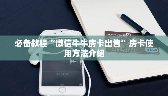 必备教程“微信牛牛房卡出售”房卡使用方法介绍