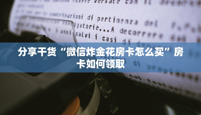 分享干货“微信炸金花房卡怎么买”房卡如何领取