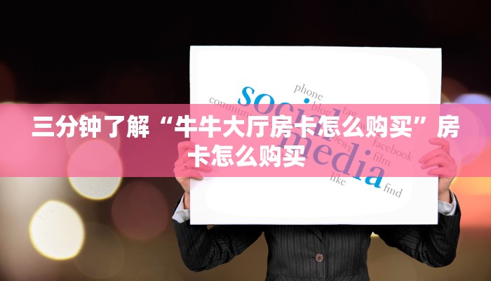 三分钟了解“牛牛大厅房卡怎么购买”房卡怎么购买