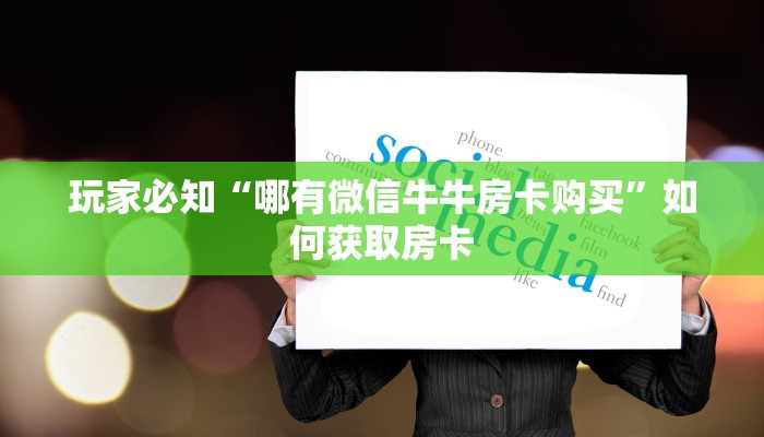 玩家必知“哪有微信牛牛房卡购买”如何获取房卡
