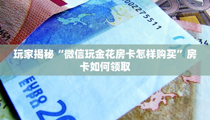 玩家揭秘“微信玩金花房卡怎样购买”房卡如何领取