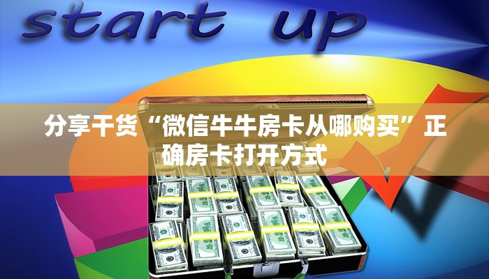 分享干货“微信牛牛房卡从哪购买”正确房卡打开方式