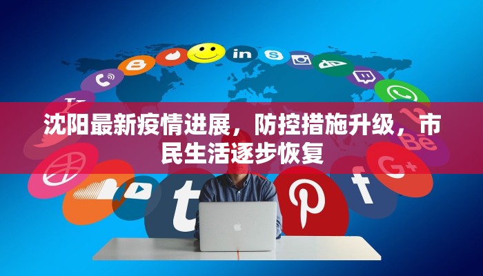 沈阳最新疫情进展，防控措施升级，市民生活逐步恢复