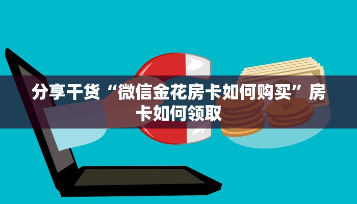 分享干货“微信金花房卡快速购买”房卡详细充值