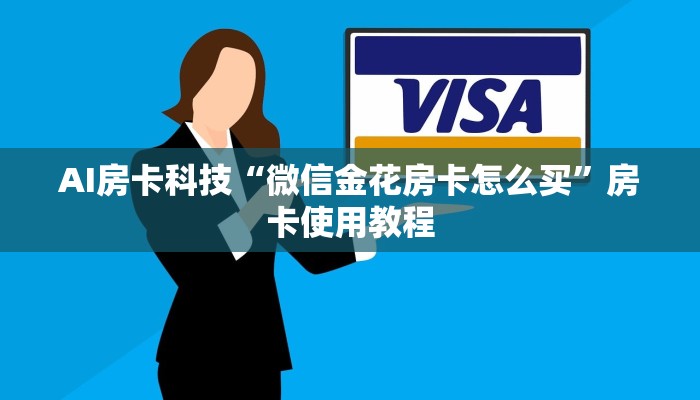 AI房卡科技“微信金花房卡怎么买”房卡使用教程