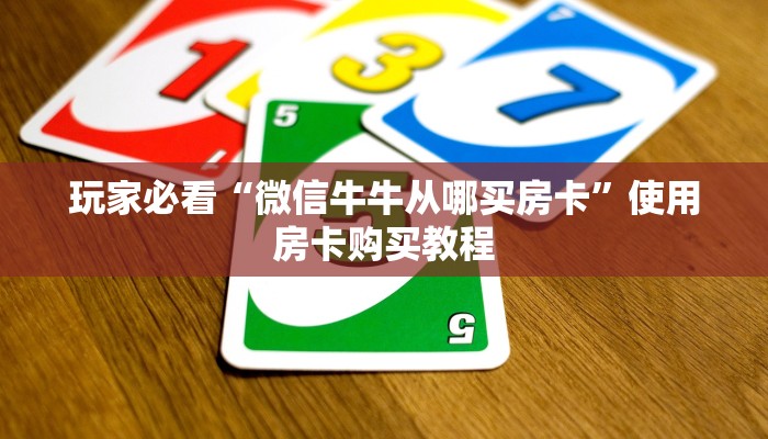 玩家必看“微信牛牛从哪买房卡”使用房卡购买教程