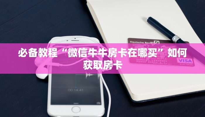 必备教程“微信牛牛房卡在哪买”如何获取房卡