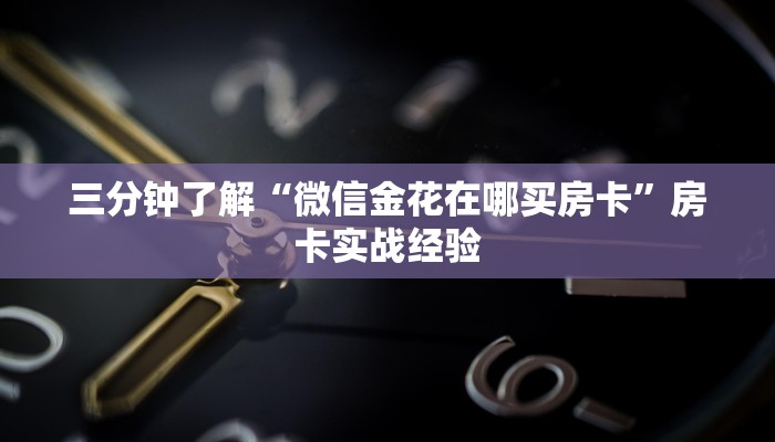 三分钟了解“微信金花在哪买房卡”房卡实战经验