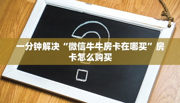 一分钟解决“微信牛牛房卡在哪买”房卡怎么购买