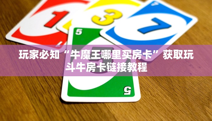 玩家必知“牛魔王哪里买房卡”获取玩斗牛房卡链接教程