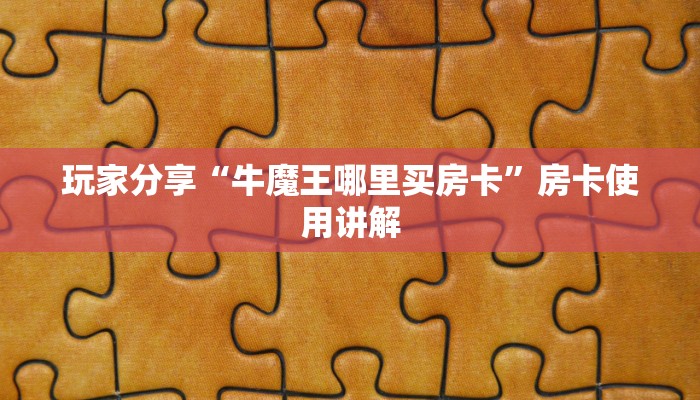玩家分享“牛魔王哪里买房卡”房卡使用讲解
