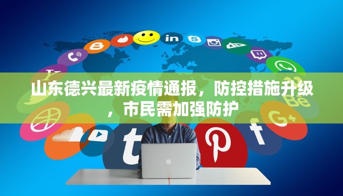 山东德兴最新疫情通报，防控措施升级，市民需加强防护