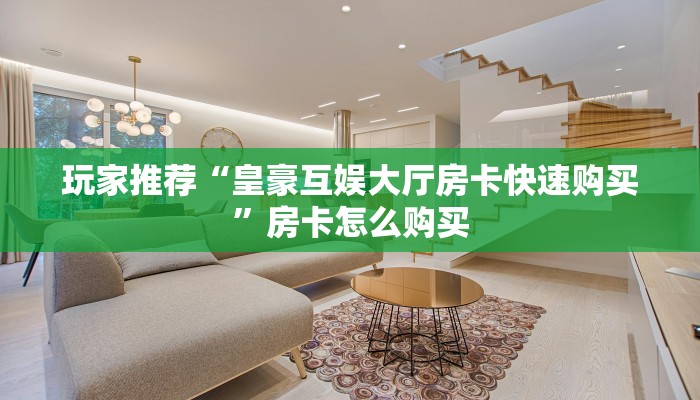 玩家推荐“皇豪互娱大厅房卡快速购买”房卡怎么购买