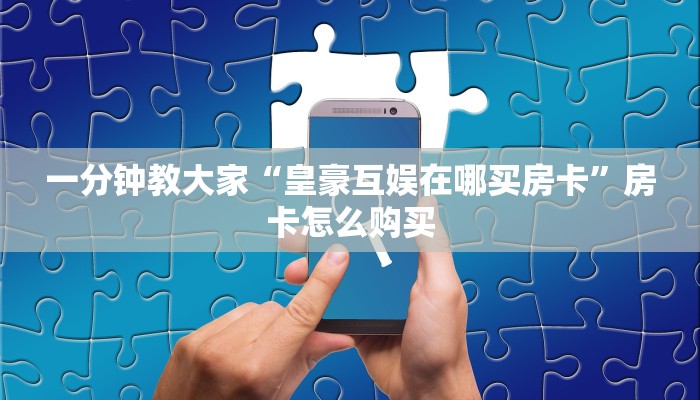 一分钟教大家“皇豪互娱在哪买房卡”房卡怎么购买