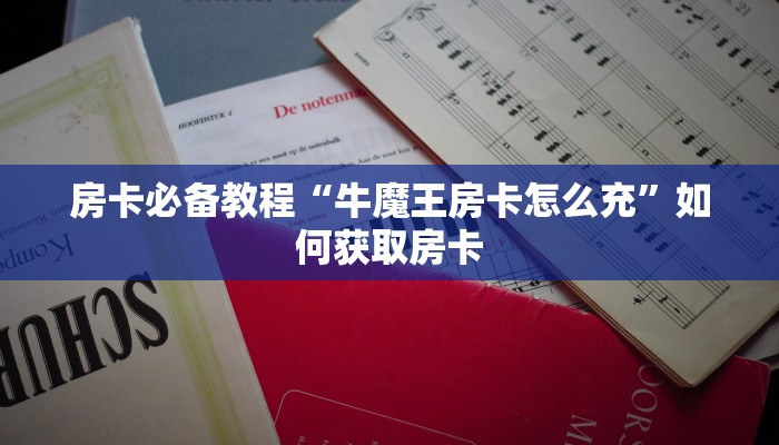 房卡必备教程“牛魔王房卡怎么充”如何获取房卡
