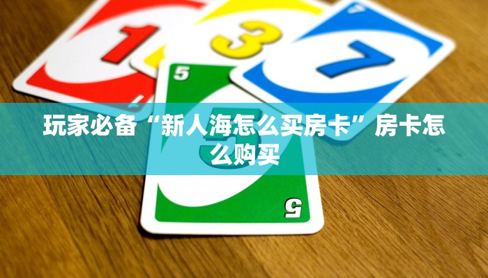 玩家必备“新人海怎么买房卡”房卡怎么购买