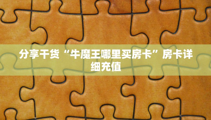 分享干货“牛魔王哪里买房卡”房卡详细充值