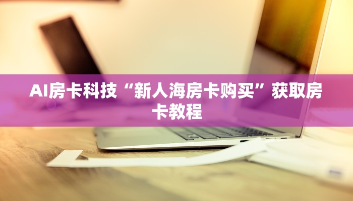 AI房卡科技“新人海房卡购买”获取房卡教程